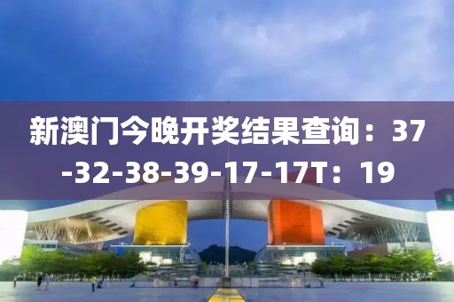 新澳門今晚開(kāi)獎(jiǎng)結(jié)果查詢：37-32-38-39-17-17T：19