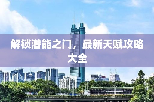 解鎖潛能之門，最新天賦攻略大全