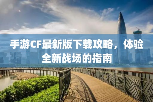 手游CF最新版下載攻略，體驗全新戰(zhàn)場的指南