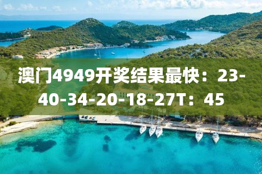 澳門4949開獎(jiǎng)結(jié)果最快：23-40-34-20-18-27T：45