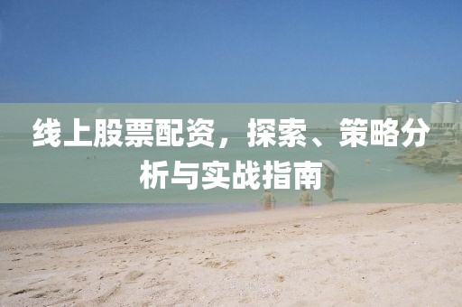 線上股票配資，探索、策略分析與實(shí)戰(zhàn)指南