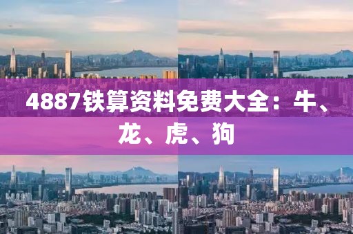 4887鐵算資料免費大全：牛、龍、虎、狗