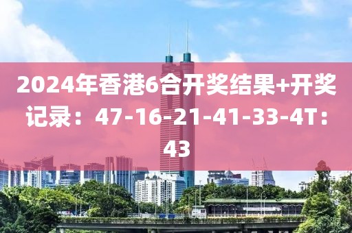 2024年香港6合開獎(jiǎng)結(jié)果+開獎(jiǎng)記錄：47-16-21-41-33-4T：43