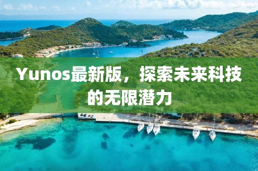 Yunos最新版，探索未來科技的無限潛力
