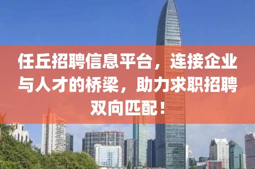 任丘招聘信息平臺，連接企業(yè)與人才的橋梁，助力求職招聘雙向匹配！