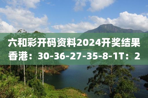 六和彩開碼資料2024開獎(jiǎng)結(jié)果香港：30-36-27-35-8-1T：20