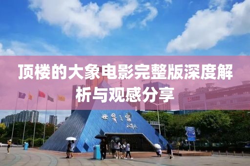頂樓的大象電影完整版深度解析與觀感分享