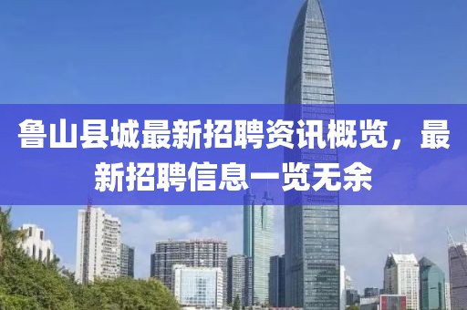 魯山縣城最新招聘資訊概覽，最新招聘信息一覽無余