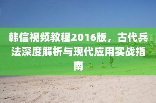 韓信視頻教程2016版，古代兵法深度解析與現(xiàn)代應用實戰(zhàn)指南