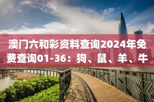 澳門六和彩資料查詢2024年免費查詢01-36：狗、鼠、羊、牛