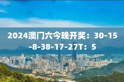 2024澳門(mén)六今晚開(kāi)獎(jiǎng)：30-15-8-38-17-27T：5