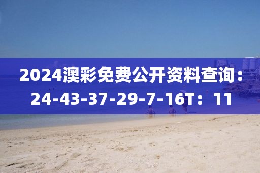2024澳彩免費(fèi)公開(kāi)資料查詢：24-43-37-29-7-16T：11