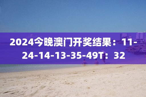 2024今晚澳門開獎結(jié)果：11-24-14-13-35-49T：32