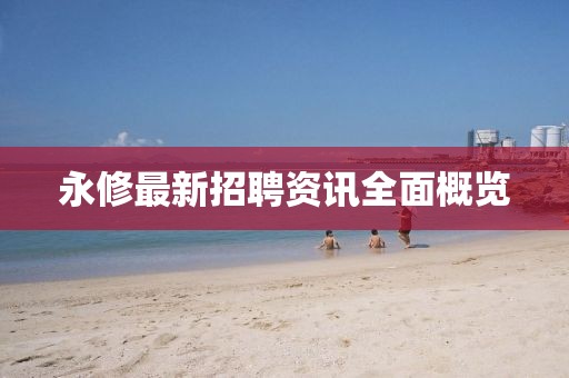 永修最新招聘資訊全面概覽