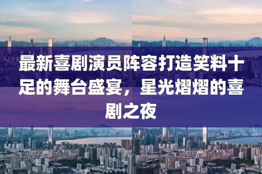 最新喜劇演員陣容打造笑料十足的舞臺盛宴，星光熠熠的喜劇之夜