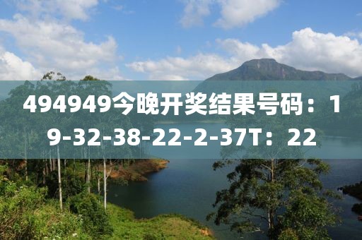 494949今晚開獎結(jié)果號碼：19-32-38-22-2-37T：22