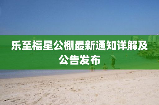 樂至福星公棚最新通知詳解及公告發(fā)布