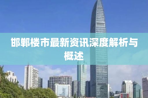 邯鄲樓市最新資訊深度解析與概述