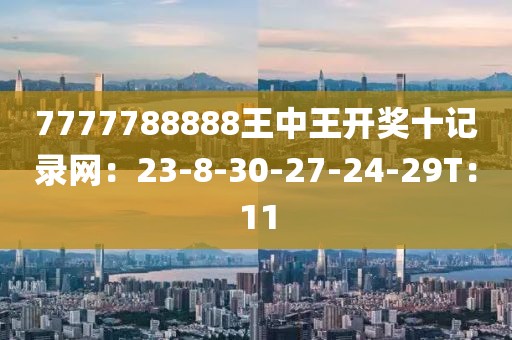 7777788888王中王開獎十記錄網(wǎng)：23-8-30-27-24-29T：11