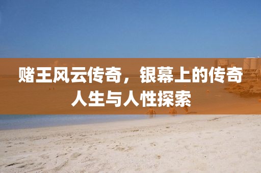 賭王風云傳奇，銀幕上的傳奇人生與人性探索