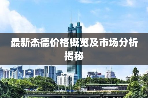 最新杰德價格概覽及市場分析揭秘