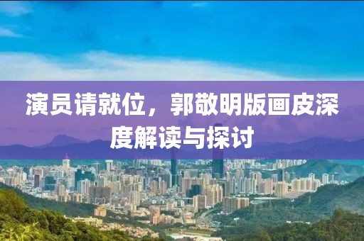 演員請(qǐng)就位，郭敬明版畫(huà)皮深度解讀與探討