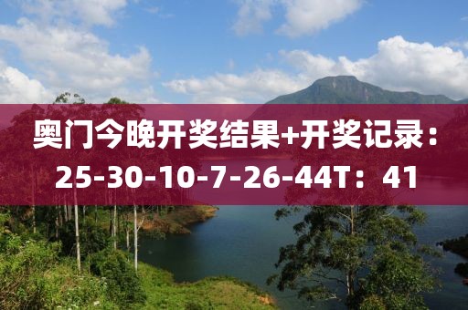 奧門今晚開獎結(jié)果+開獎記錄：25-30-10-7-26-44T：41