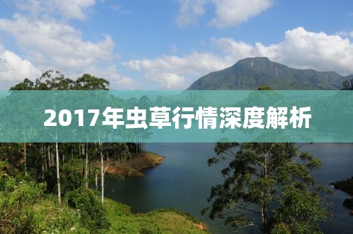 2017年蟲草行情深度解析