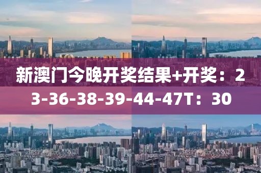 新澳門今晚開獎結果+開獎：23-36-38-39-44-47T：30