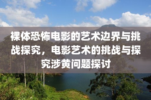 裸體恐怖電影的藝術(shù)邊界與挑戰(zhàn)探究，電影藝術(shù)的挑戰(zhàn)與探究涉黃問題探討