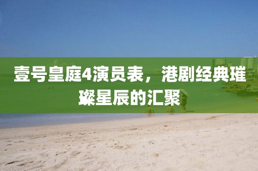 壹號(hào)皇庭4演員表，港劇經(jīng)典璀璨星辰的匯聚