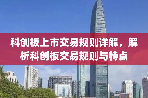 科創(chuàng)板上市交易規(guī)則詳解，解析科創(chuàng)板交易規(guī)則與特點(diǎn)