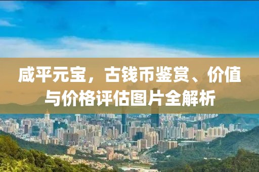 咸平元寶，古錢幣鑒賞、價值與價格評估圖片全解析