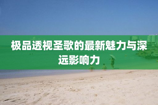 極品透視圣歌的最新魅力與深遠(yuǎn)影響力