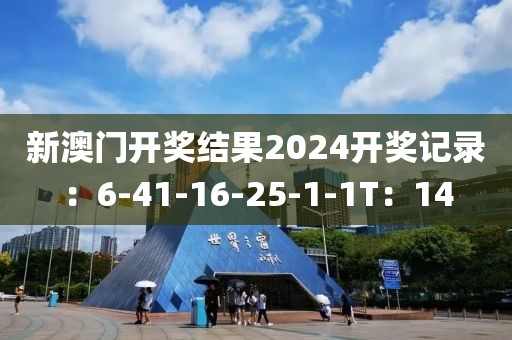 新澳門開獎結(jié)果2024開獎記錄：6-41-16-25-1-1T：14
