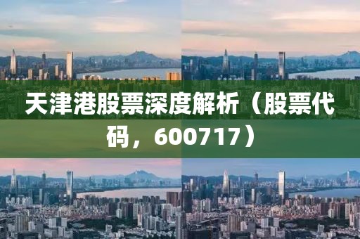 天津港股票深度解析（股票代碼，600717）