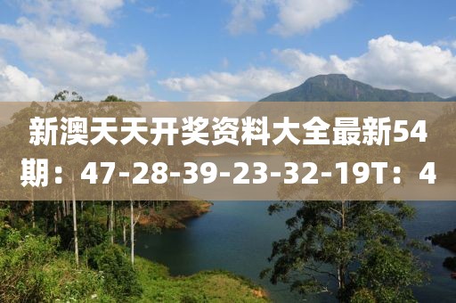 新澳天天開獎資料大全最新54期：47-28-39-23-32-19T：40