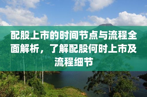 配股上市的時間節(jié)點與流程全面解析，了解配股何時上市及流程細節(jié)