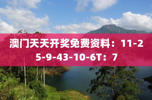 澳門天天開獎免費資料：11-25-9-43-10-6T：7