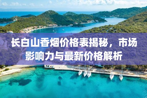 長白山香煙價格表揭秘，市場影響力與最新價格解析