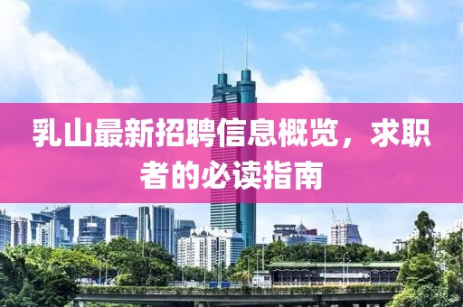 乳山最新招聘信息概覽，求職者的必讀指南