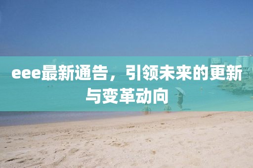 eee最新通告，引領未來的更新與變革動向