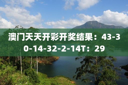 澳門(mén)天天開(kāi)彩開(kāi)獎(jiǎng)結(jié)果：43-30-14-32-2-14T：29