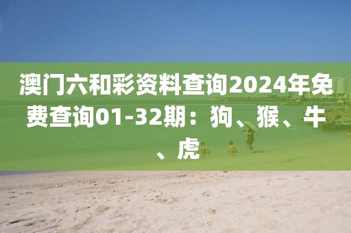 澳門六和彩資料查詢2024年免費查詢01-32期：狗、猴、牛、虎