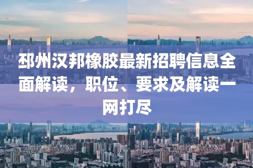 邳州漢邦橡膠最新招聘信息全面解讀，職位、要求及解讀一網(wǎng)打盡