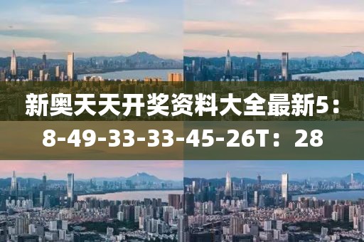 新奧天天開(kāi)獎(jiǎng)資料大全最新5：8-49-33-33-45-26T：28