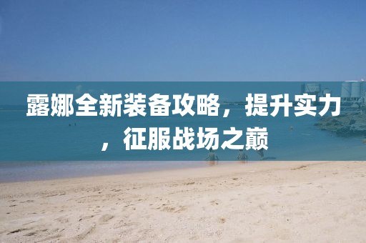 露娜全新裝備攻略，提升實(shí)力，征服戰(zhàn)場之巔