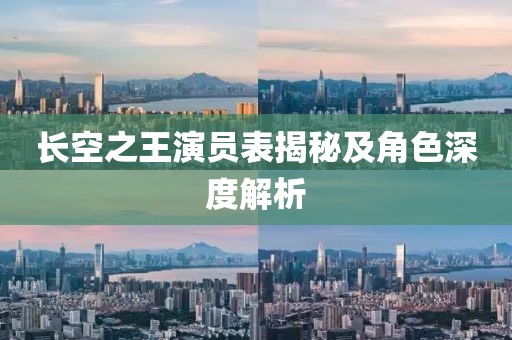 長(zhǎng)空之王演員表揭秘及角色深度解析