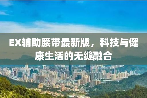 EX輔助腰帶最新版，科技與健康生活的無縫融合