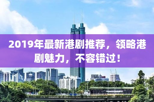 2019年最新港劇推薦，領(lǐng)略港劇魅力，不容錯(cuò)過(guò)！